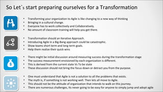 So Let`s start preparing ourselves for a Transformation
• Transforming your organization to Agile is like changing to a ne...