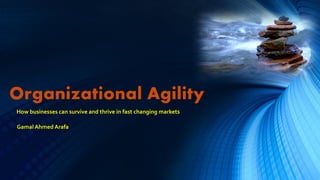 Organizational Agility
How businesses can survive and thrive in fast changing markets

Gamal Ahmed Arafa
 