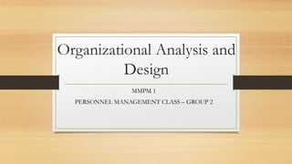 Organizational Analysis and
Design
MMPM 1
PERSONNEL MANAGEMENT CLASS – GROUP 2
 