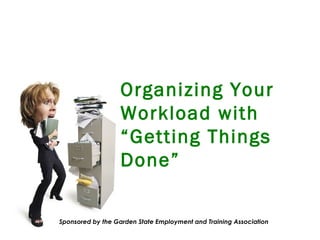 Organizing Your Workload with  “ Getting Things Done” Sponsored by the Garden State Employment and Training Association 