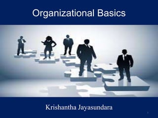 Organizational Basics
Krishantha Jayasundara
1
 