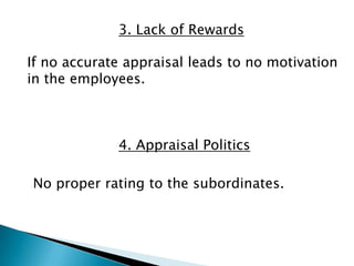 3. Lack of Rewards

If no accurate appraisal leads to no motivation
in the employees.



             4. Appraisal Politics

No proper rating to the subordinates.
 