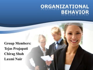 ORGANIZATIONAL
                        BEHAVIOR




Group Members:
Tejas Prajapati
Chirag Shah
Laxmi Nair
 