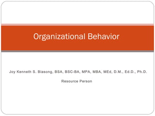 Joy Kenneth S. Biasong, BSA, BSC-BA, MPA, MBA, MEd, D.M., Ed.D., Ph.D.
Resource Person
Organizational Behavior
 