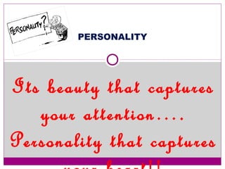 PERSONALITY
Its beauty that captures
your attention….
Personality that captures
 