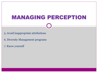 MANAGING PERCEPTION
5. Avoid inappropriate attributions
6. Diversity Management programs
7. Know yourself
 