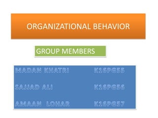 ORGANIZATIONAL BEHAVIOR
GROUP MEMBERS
 
