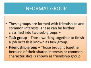 INFORMAL GROUP
• These groups are formed with friendships and
common interests. These can be further
classified into two s...