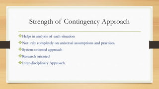 Strength of Contingency Approach
Helps in analysis of each situation
Not rely completely on universal assumptions and practices.
System-oriented approach
Research oriented
Inter-disciplinary Approach.
 