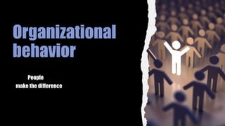 Organizational
behavior
People
make the difference
 
