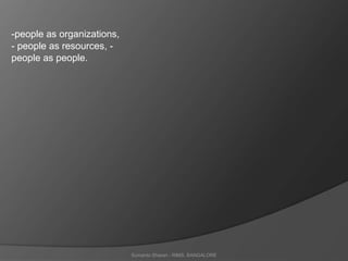 Sumanto Sharan - RIMS, BANGALORE
-people as organizations,
- people as resources, -
people as people.
 