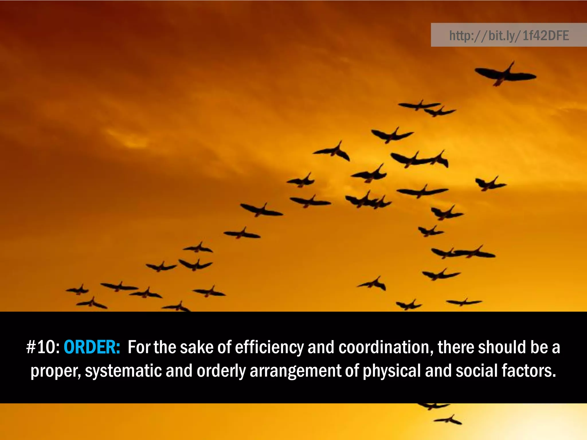 #10: ORDER: For the sake of efficiency and coordination, there should be a
proper, systematic and orderly arrangement of physical and social factors.
http://bit.ly/1f42DFE
 