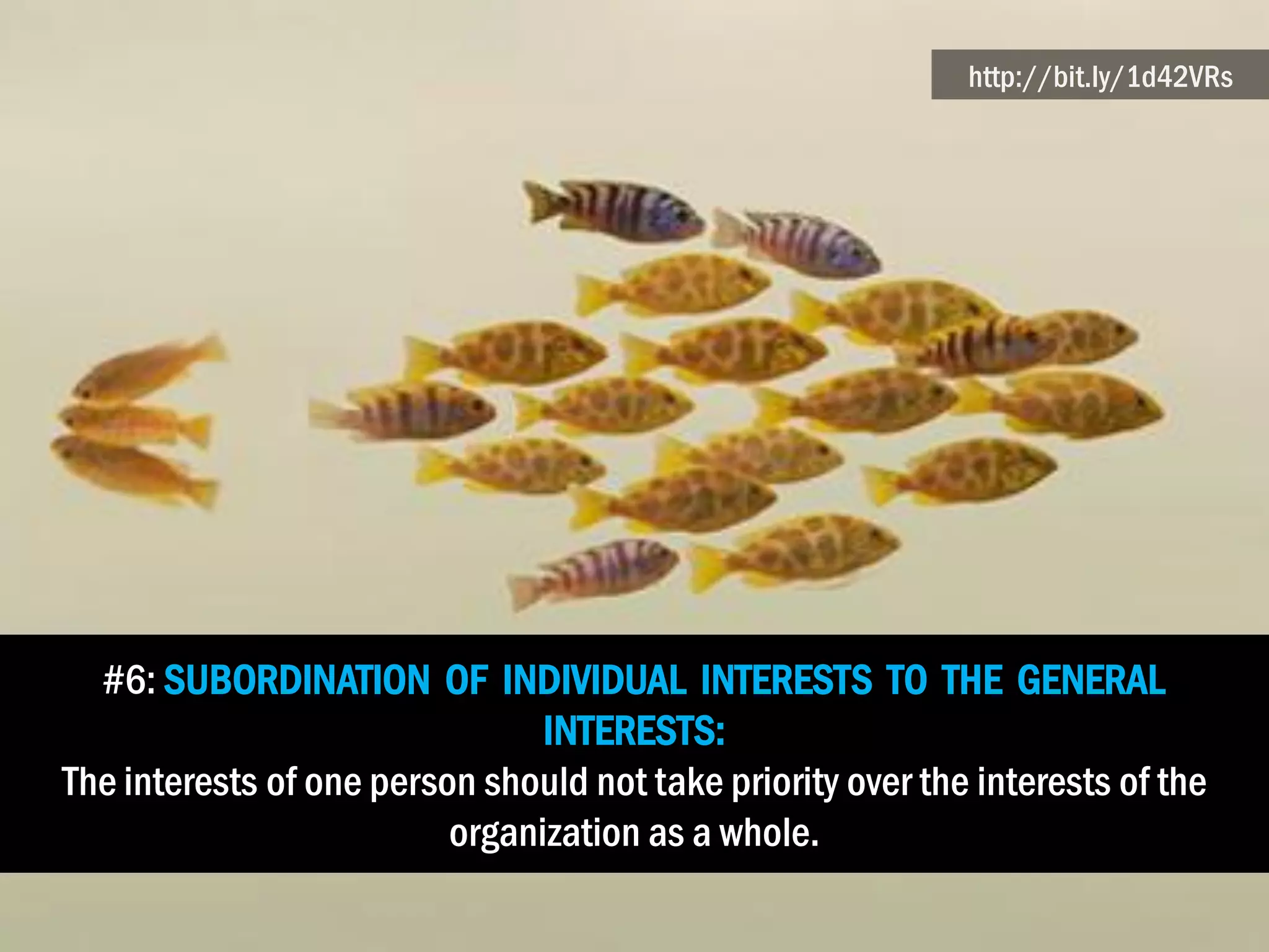 #6: SUBORDINATION OF INDIVIDUAL INTERESTS TO THE GENERAL
INTERESTS:
The interests of one person should not take priority over the interests of the
organization as a whole.
http://bit.ly/1d42VRs
 