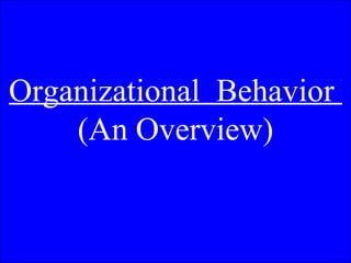 Organizational  Behavior  (An Overview) 