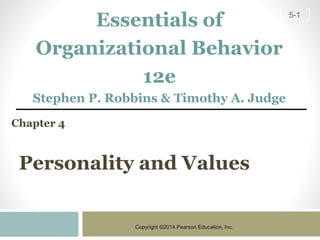 Copyright ©2014 Pearson Education, Inc.
5-1
Essentials of
Organizational Behavior
12e
Stephen P. Robbins & Timothy A. Judge
Chapter 4
Personality and Values
 