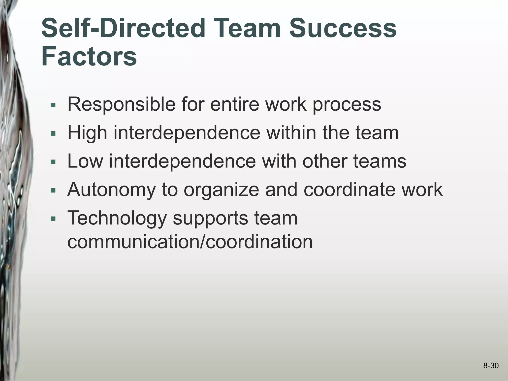 Self-Directed Team Success
Factors
 Responsible for entire work process
 High interdependence within the team
 Low interdependence with other teams
 Autonomy to organize and coordinate work
 Technology supports team
communication/coordination
8-30
 