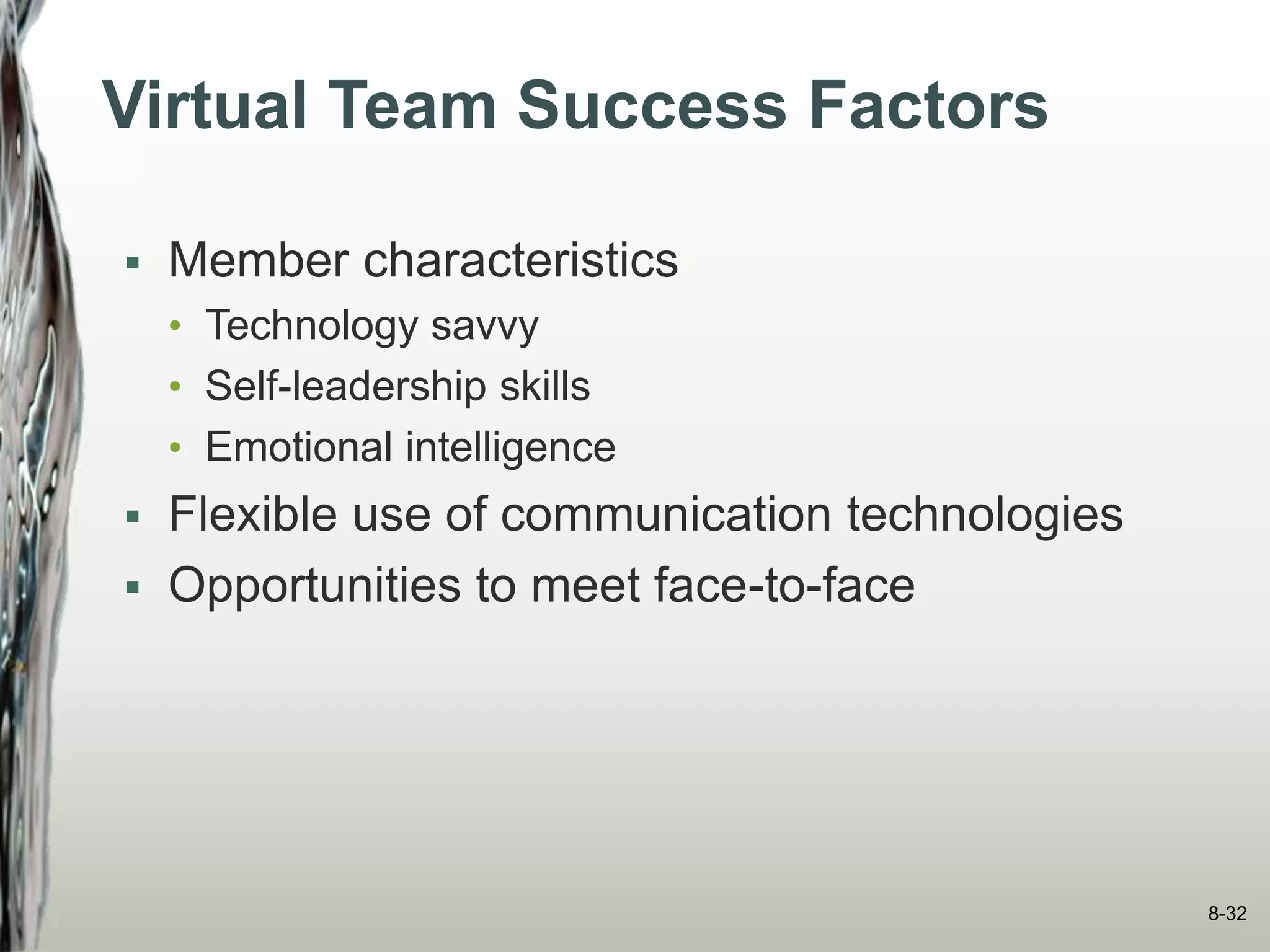 Virtual Team Success Factors
 Member characteristics
• Technology savvy
• Self-leadership skills
• Emotional intelligence
 Flexible use of communication technologies
 Opportunities to meet face-to-face
8-32
 