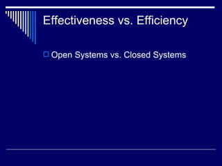 Effectiveness vs. Efficiency Open Systems vs. Closed Systems 