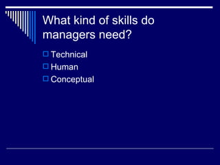 What kind of skills do managers need? Technical Human Conceptual 