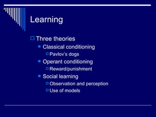 Learning Three theories  Classical conditioning Pavlov’s dogs Operant conditioning Reward/punishment Social learning Observation and perception Use of models 
