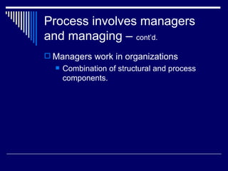Process involves managers and managing –  cont’d. Managers work in organizations  Combination of structural and process components. 