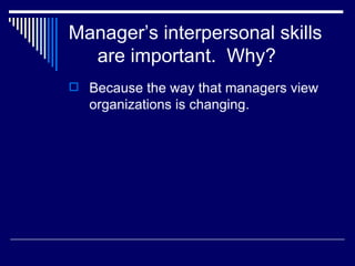 Manager’s interpersonal skills are important.  Why? Because the way that managers view organizations is changing. 