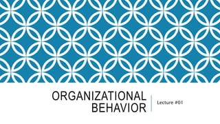 ORGANIZATIONAL
BEHAVIOR
Lecture #01
 