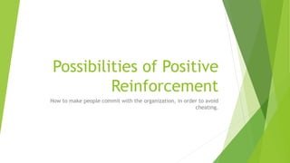 Possibilities of Positive
Reinforcement
How to make people commit with the organization, in order to avoid
cheating.
 