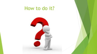 How to do it?
 