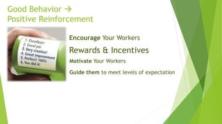 Good Behavior 
Positive Reinforcement
Rewards & Incentives
Motivate Your Workers
Encourage Your Workers
Guide them to meet levels of expectation
 
