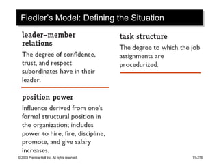 © 2003 Prentice Hall Inc. All rights reserved. 11–276
Fiedler’s Model: Defining the SituationFiedler’s Model: Defining the Situation
 