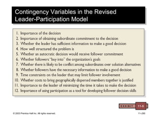 © 2003 Prentice Hall Inc. All rights reserved. 11–285
Contingency Variables in the Revised
Leader-Participation Model
Contingency Variables in the Revised
Leader-Participation Model
E X H I B I T 11-5
 