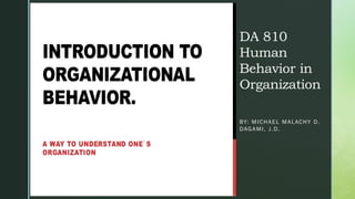 DA 810
Human
Behavior in
Organization
BY: MICHAEL MALACHY D.
DAGAMI, J.D.
 