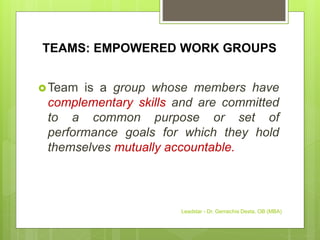 TEAMS: EMPOWERED WORK GROUPS
Team is a group whose members have
complementary skills and are committed
to a common purpose or set of
performance goals for which they hold
themselves mutually accountable.
Leadstar - Dr. Gemechis Desta, OB (MBA)
 