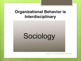 Organizational Behavior is
Interdisciplinary
Sociology
Leadstar - Dr. Gemechis Desta, OB (MBA)
 