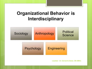 Organizational Behavior is
Interdisciplinary
Sociology Anthropology
Political
Science
Psychology Engineering
Leadstar - Dr. Gemechis Desta, OB (MBA)
 