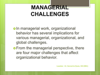 MANAGERIAL
CHALLENGES
In managerial work, organizational
behavior has several implications for
various managerial, organizational, and
global challenges.
From the managerial perspective, there
are four major challenges that affect
organizational behavior.
Leadstar - Dr. Gemechis Desta, OB (MBA)
 