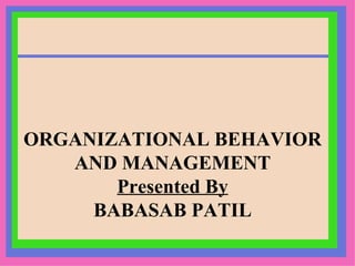 ORGANIZATIONAL BEHAVIOR AND MANAGEMENT Presented By BABASAB PATIL 