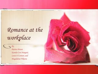 Romance at the
workplace
By
Patrice Hester,
Kundai Zoe Nangati,
Lenzi O’Connor, and
Magdalena Viktora
 
