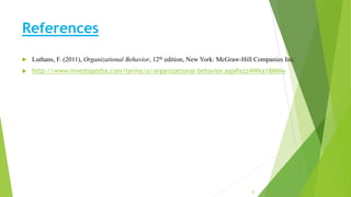 References
 Luthans, F. (2011), Organizational Behavior, 12th edition, New York: McGraw-Hill Companies Inc.
 http://www.investopedia.com/terms/o/organizational-behavior.asp#ixzz4Wka18MNw
12
 