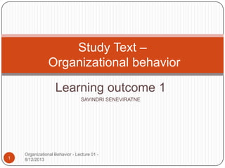 Learning outcome 1
SAVINDRI SENEVIRATNE
1
Study Text –
Organizational behavior
Organizational Behavior - Lecture 01 -
8/12/2013
 