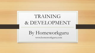 TRAINING
& DEVELOPMENT
By Homeworkguru
www.homeworkguru.com
 