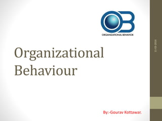 Organizational
Behaviour
11-03-2016
By:-Gourav Kottawar.
 