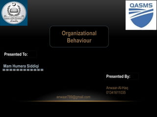 Presented To:
Organizational
Behaviour
Mam Humera Siddiqi
Presented By:
Anwaar-Al-Haq
01341611035
anwaar789@gmail.com
 