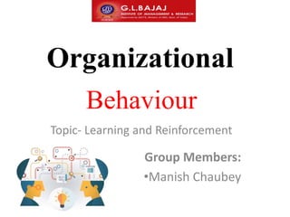 Organizational
Topic- Learning and Reinforcement
Behaviour
Group Members:
•Manish Chaubey
 