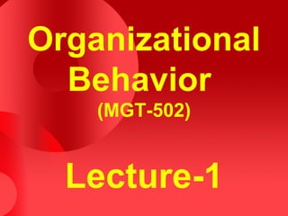 Organizational
  Behavior
    (MGT-502)


  Lecture-1
 