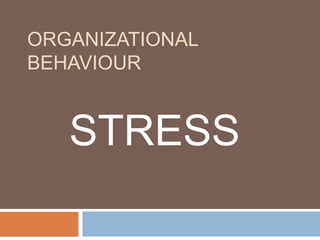 ORGANIZATIONAL
BEHAVIOUR


   STRESS
 