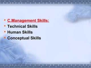  C.Management Skills: 
 Technical Skills 
 Human Skills 
 Conceptual Skills 
 