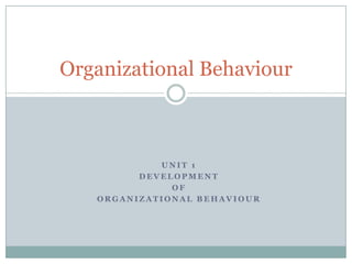 Unit 1 Development  of  Organizational Behaviour Organizational Behaviour 