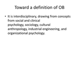 Toward a definition of OBIt is interdisciplinary, drawing from concepts from social and clinical psychology, sociology, cultural anthropology, industrial engineering, and organizational psychology.